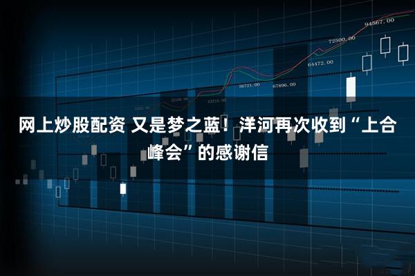 网上炒股配资 又是梦之蓝！洋河再次收到“上合峰会”的感谢信