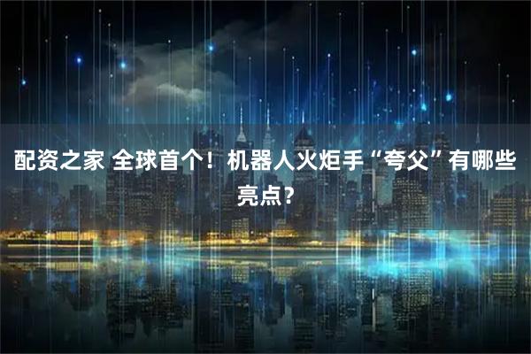 配资之家 全球首个！机器人火炬手“夸父”有哪些亮点？