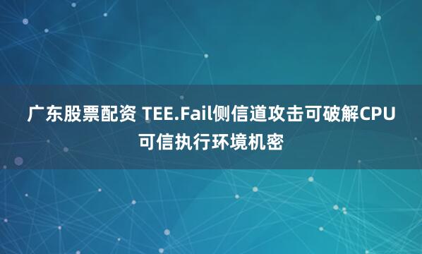 广东股票配资 TEE.Fail侧信道攻击可破解CPU可信执行环境机密