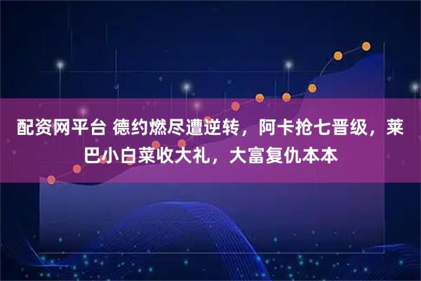 配资网平台 德约燃尽遭逆转，阿卡抢七晋级，莱巴小白菜收大礼，大富复仇本本